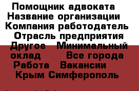 Помощник адвоката › Название организации ­ Компания-работодатель › Отрасль предприятия ­ Другое › Минимальный оклад ­ 1 - Все города Работа » Вакансии   . Крым,Симферополь